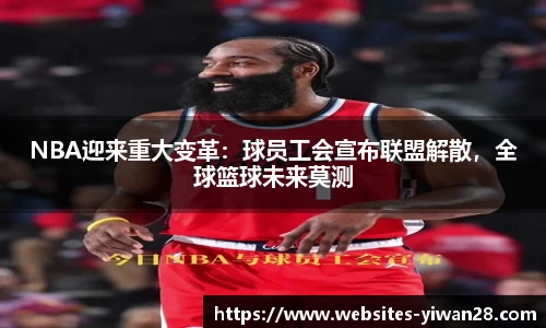 NBA迎来重大变革：球员工会宣布联盟解散，全球篮球未来莫测