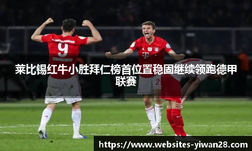 莱比锡红牛小胜拜仁榜首位置稳固继续领跑德甲联赛
