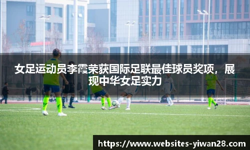 女足运动员李霞荣获国际足联最佳球员奖项，展现中华女足实力