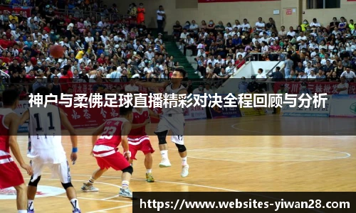 神户与柔佛足球直播精彩对决全程回顾与分析