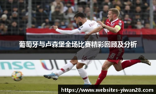 葡萄牙与卢森堡全场比赛精彩回顾及分析