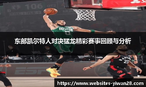 东部凯尔特人对决猛龙精彩赛事回顾与分析