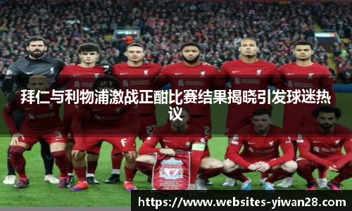 拜仁与利物浦激战正酣比赛结果揭晓引发球迷热议