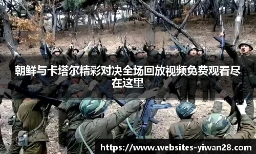 朝鲜与卡塔尔精彩对决全场回放视频免费观看尽在这里