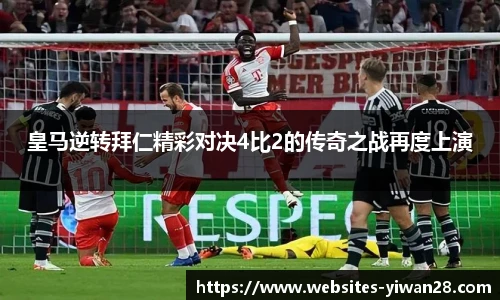 皇马逆转拜仁精彩对决4比2的传奇之战再度上演