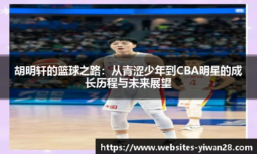 胡明轩的篮球之路：从青涩少年到CBA明星的成长历程与未来展望