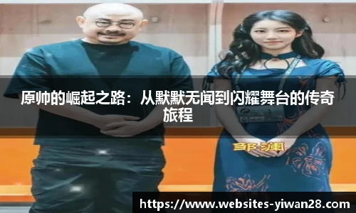 原帅的崛起之路：从默默无闻到闪耀舞台的传奇旅程