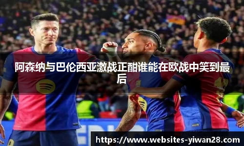 阿森纳与巴伦西亚激战正酣谁能在欧战中笑到最后