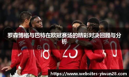 罗森博格与巴特在欧冠赛场的精彩对决回顾与分析