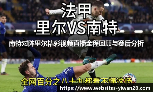 南特对阵里尔精彩视频直播全程回顾与赛后分析