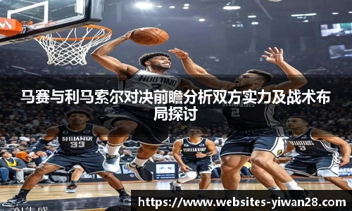 马赛与利马索尔对决前瞻分析双方实力及战术布局探讨
