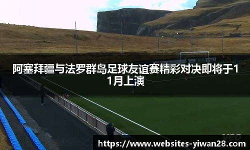 阿塞拜疆与法罗群岛足球友谊赛精彩对决即将于11月上演