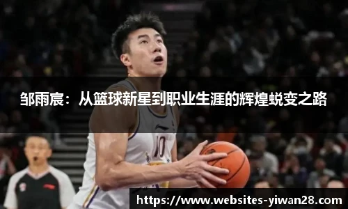 邹雨宸：从篮球新星到职业生涯的辉煌蜕变之路