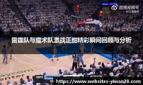 雷霆队与魔术队激战正酣精彩瞬间回顾与分析