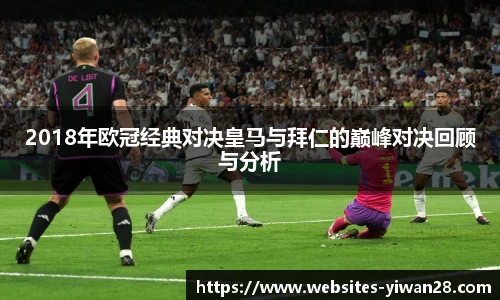 2018年欧冠经典对决皇马与拜仁的巅峰对决回顾与分析