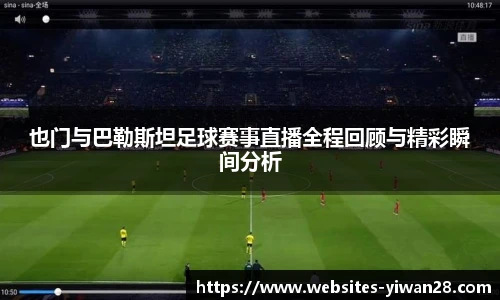 也门与巴勒斯坦足球赛事直播全程回顾与精彩瞬间分析