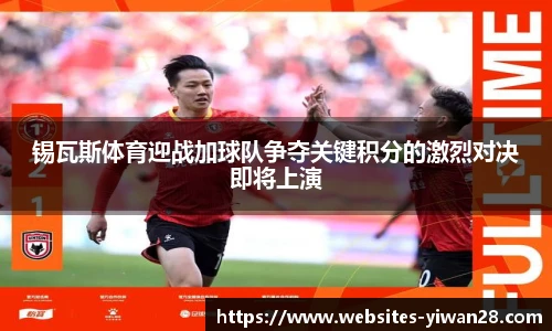 锡瓦斯体育迎战加球队争夺关键积分的激烈对决即将上演
