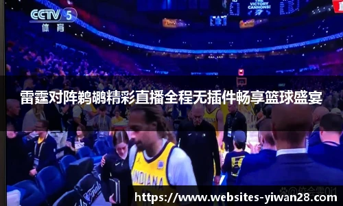 雷霆对阵鹈鹕精彩直播全程无插件畅享篮球盛宴