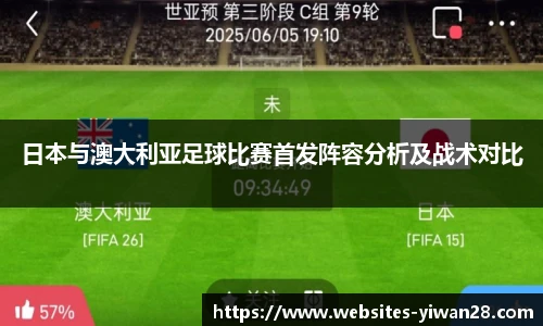 日本与澳大利亚足球比赛首发阵容分析及战术对比