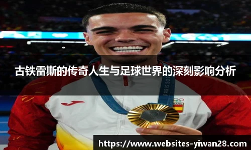 古铁雷斯的传奇人生与足球世界的深刻影响分析