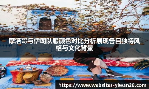 摩洛哥与伊朗队服颜色对比分析展现各自独特风格与文化背景