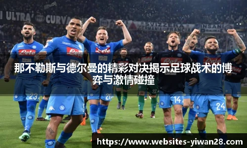 那不勒斯与德尔曼的精彩对决揭示足球战术的博弈与激情碰撞
