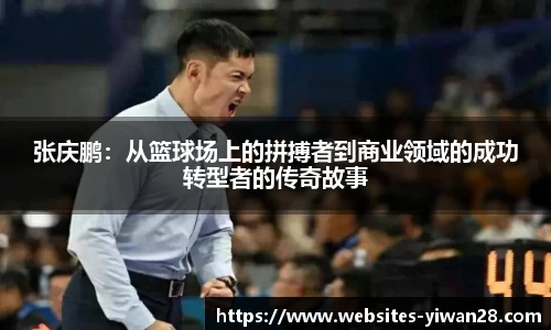 张庆鹏：从篮球场上的拼搏者到商业领域的成功转型者的传奇故事