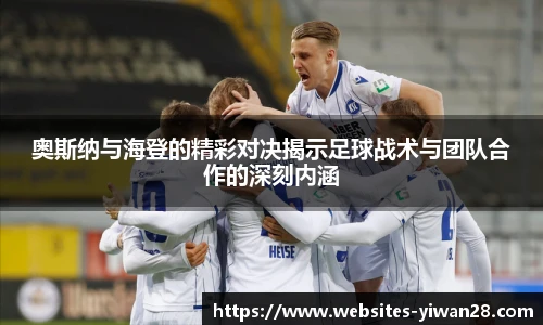 奥斯纳与海登的精彩对决揭示足球战术与团队合作的深刻内涵