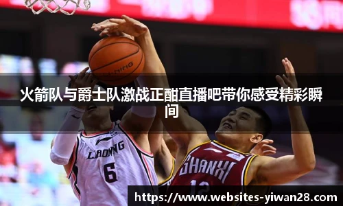 火箭队与爵士队激战正酣直播吧带你感受精彩瞬间
