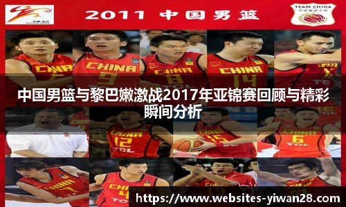 中国男篮与黎巴嫩激战2017年亚锦赛回顾与精彩瞬间分析