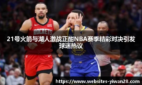 21号火箭与湖人激战正酣NBA赛季精彩对决引发球迷热议
