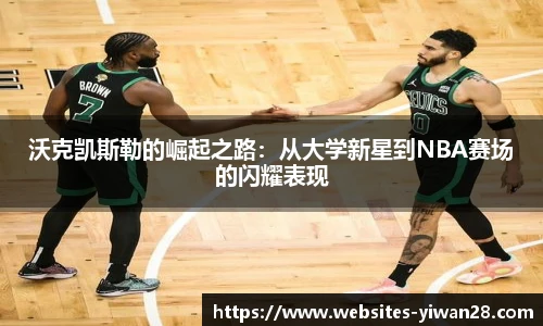 沃克凯斯勒的崛起之路：从大学新星到NBA赛场的闪耀表现